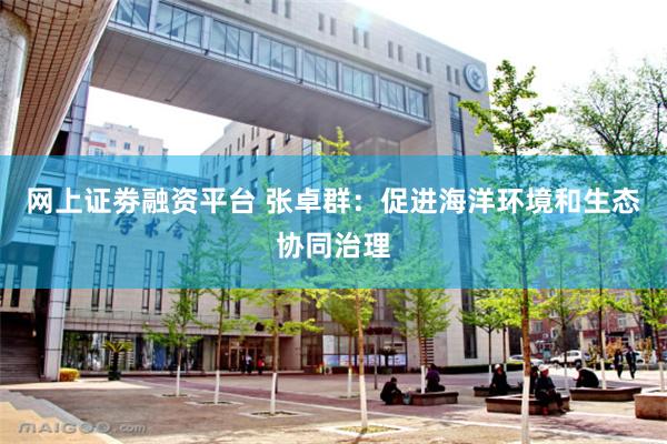 网上证劵融资平台 张卓群：促进海洋环境和生态协同治理