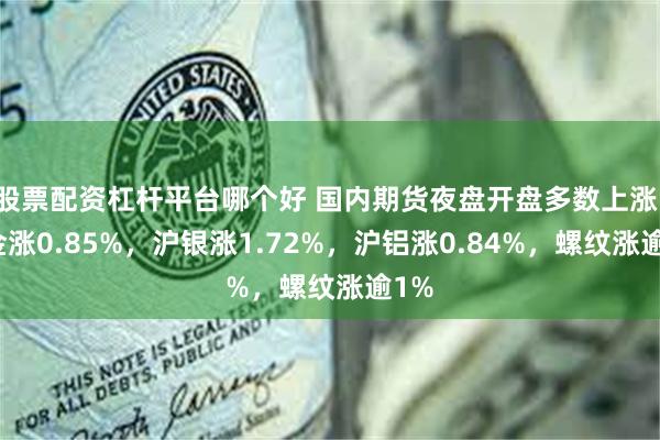 股票配资杠杆平台哪个好 国内期货夜盘开盘多数上涨，沪金涨0.85%，沪银涨1.72%，沪铝涨0.84%，螺纹涨逾1%