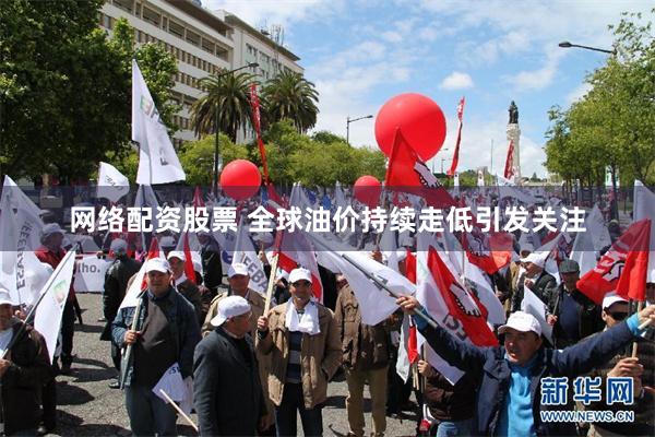 网络配资股票 全球油价持续走低引发关注