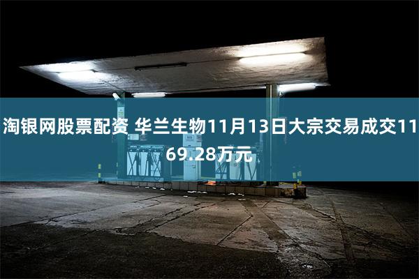 淘银网股票配资 华兰生物11月13日大宗交易成交1169.28万元