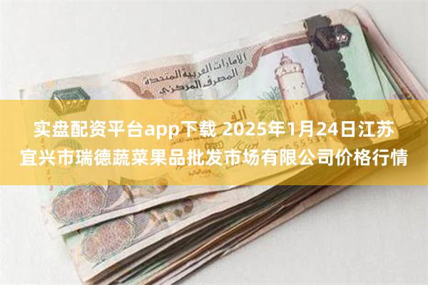 实盘配资平台app下载 2025年1月24日江苏宜兴市瑞德蔬菜果品批发市场有限公司价格行情