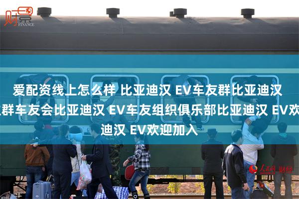 爱配资线上怎么样 比亚迪汉 EV车友群比亚迪汉 EV车主群车友会比亚迪汉 EV车友组织俱乐部比亚迪汉 EV欢迎加入