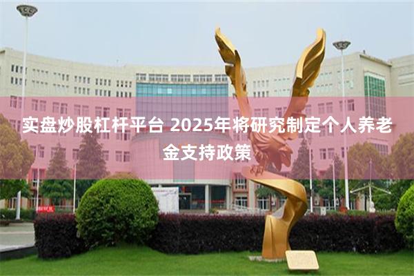 实盘炒股杠杆平台 2025年将研究制定个人养老金支持政策