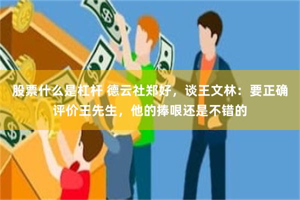 股票什么是杠杆 德云社郑好，谈王文林：要正确评价王先生，他的捧哏还是不错的