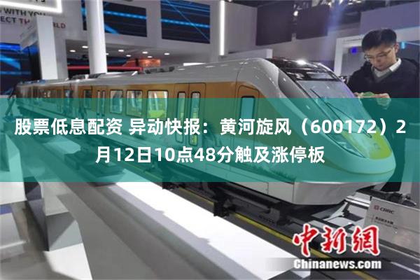 股票低息配资 异动快报：黄河旋风（600172）2月12日10点48分触及涨停板