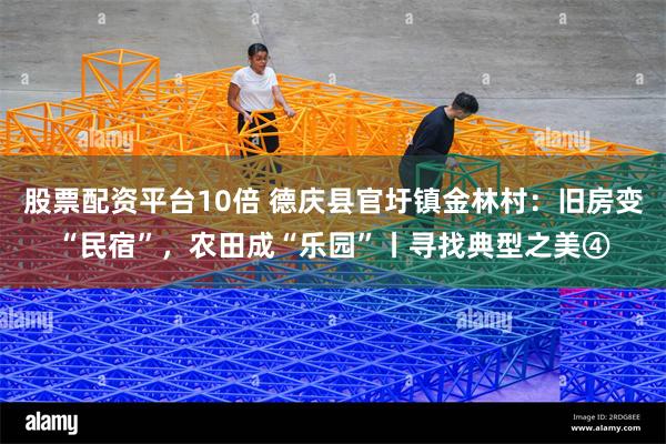 股票配资平台10倍 德庆县官圩镇金林村：旧房变“民宿”，农田成“乐园”丨寻找典型之美④
