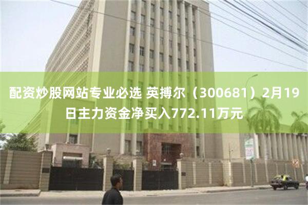 配资炒股网站专业必选 英搏尔（300681）2月19日主力资金净买入772.11万元