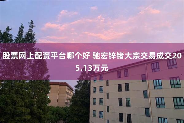股票网上配资平台哪个好 驰宏锌锗大宗交易成交205.13万元