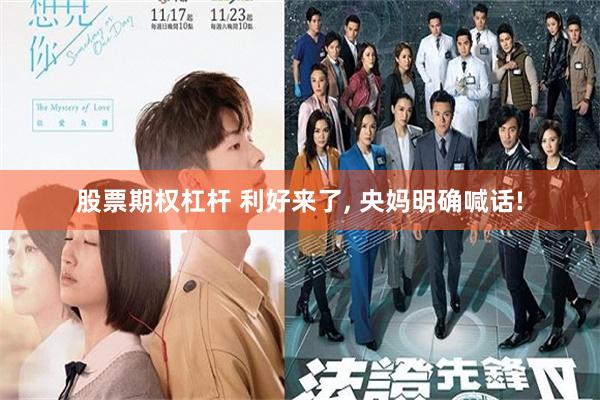 股票期权杠杆 利好来了, 央妈明确喊话!