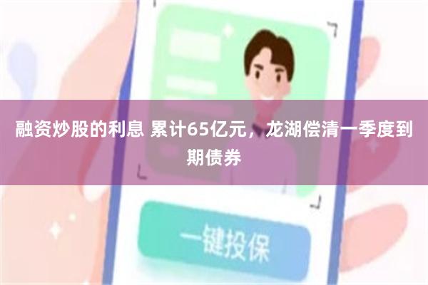 融资炒股的利息 累计65亿元，龙湖偿清一季度到期债券