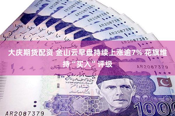 大庆期货配资 金山云早盘持续上涨逾7% 花旗维持“买入”评级