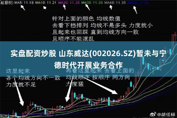 实盘配资炒股 山东威达(002026.SZ)暂未与宁德时代开展业务合作