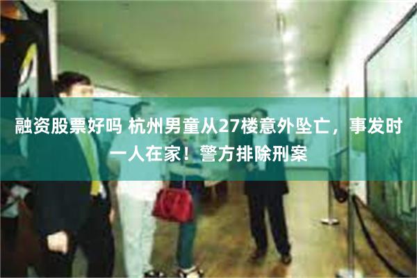 融资股票好吗 杭州男童从27楼意外坠亡，事发时一人在家！警方排除刑案