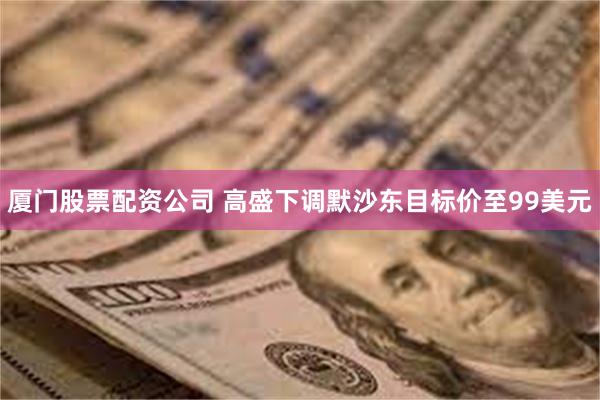 厦门股票配资公司 高盛下调默沙东目标价至99美元