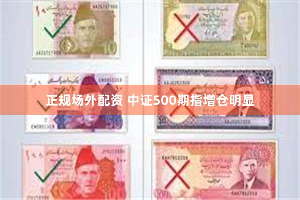 正规场外配资 中证500期指增仓明显