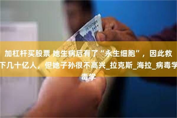 加杠杆买股票 她生病后有了“永生细胞”，因此救下几十亿人，但她子孙很不高兴_拉克斯_海拉_病毒学
