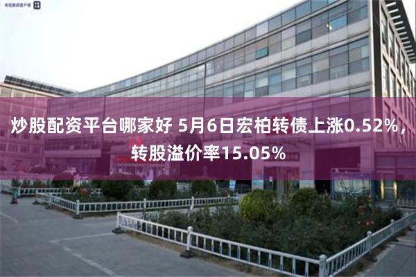 炒股配资平台哪家好 5月6日宏柏转债上涨0.52%，转股溢价率15.05%
