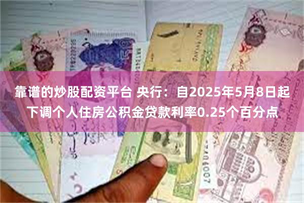 靠谱的炒股配资平台 央行：自2025年5月8日起下调个人住房公积金贷款利率0.25个百分点