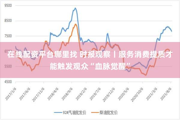 在线配资平台哪里找 时报观察丨服务消费提质才能触发观众“血脉觉醒”