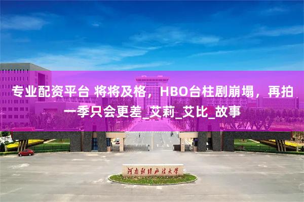 专业配资平台 将将及格，HBO台柱剧崩塌，再拍一季只会更差_艾莉_艾比_故事