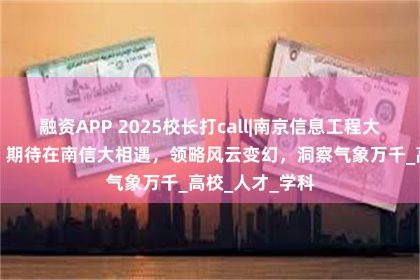 融资APP 2025校长打call|南京信息工程大学校长陈海山：期待在南信大相遇，领略风云变幻，洞察气象万千_高校_人才_学科