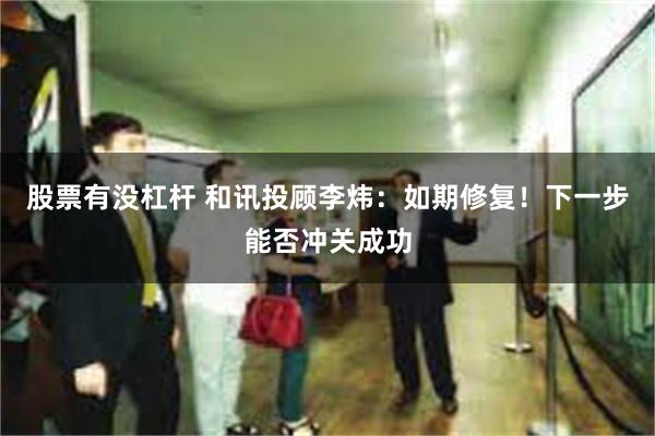 股票有没杠杆 和讯投顾李炜：如期修复！下一步能否冲关成功