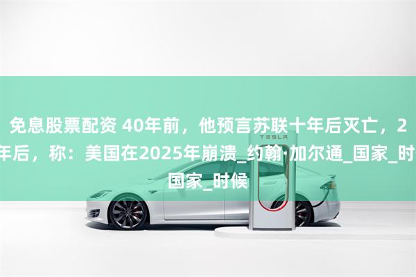 免息股票配资 40年前，他预言苏联十年后灭亡，20年后，称：美国在2025年崩溃_约翰·加尔通_国家_时候