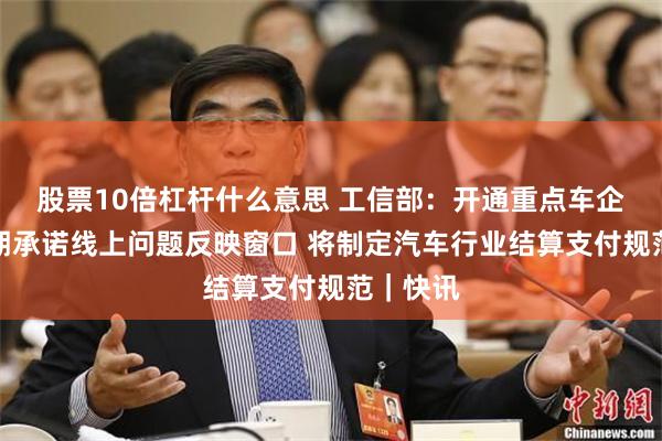 股票10倍杠杆什么意思 工信部：开通重点车企践行账期承诺线上问题反映窗口 将制定汽车行业结算支付规范｜快讯