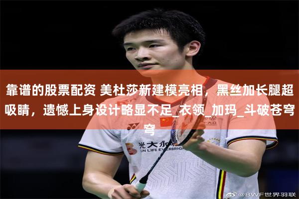 靠谱的股票配资 美杜莎新建模亮相，黑丝加长腿超吸睛，遗憾上身设计略显不足_衣领_加玛_斗破苍穹