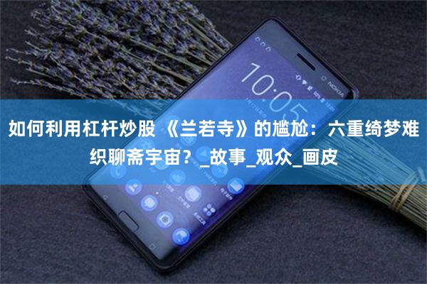 如何利用杠杆炒股 《兰若寺》的尴尬：六重绮梦难织聊斋宇宙？_故事_观众_画皮