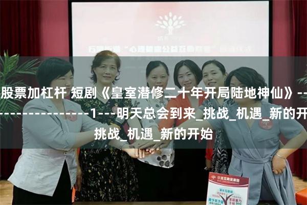 给股票加杠杆 短剧《皇室潜修二十年开局陆地神仙》---------------------1---明天总会到来_挑战_机遇_新的开始