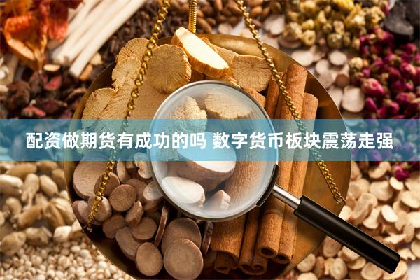 配资做期货有成功的吗 数字货币板块震荡走强