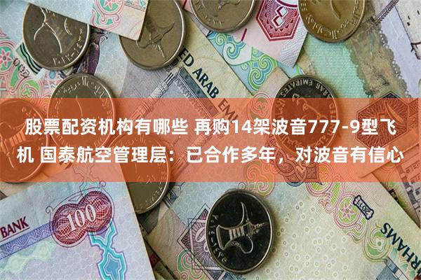 股票配资机构有哪些 再购14架波音777-9型飞机 国泰航空管理层：已合作多年，对波音有信心