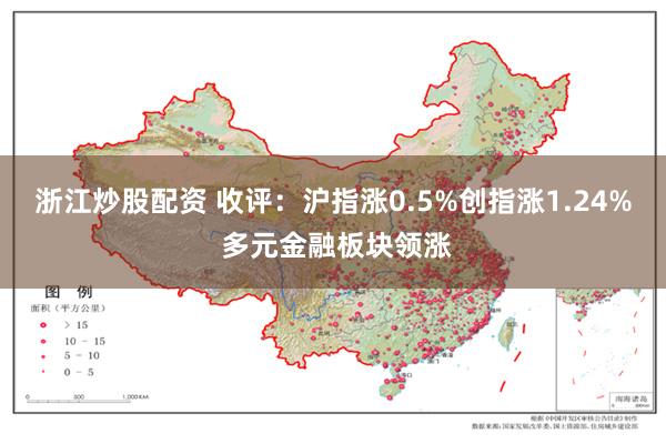 浙江炒股配资 收评：沪指涨0.5%创指涨1.24% 多元金融板块领涨