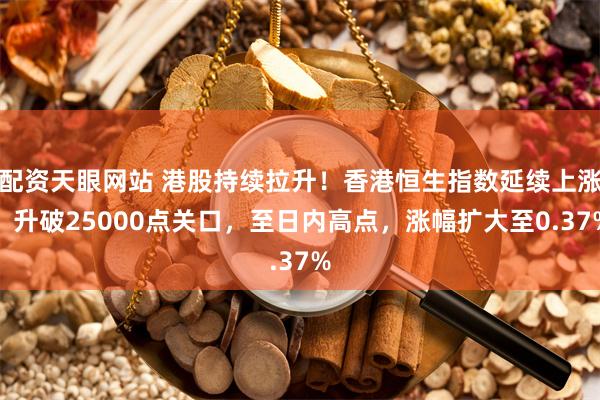 配资天眼网站 港股持续拉升！香港恒生指数延续上涨，升破25000点关口，至日内高点，涨幅扩大至0.37%