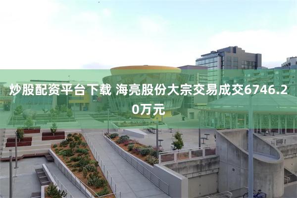 炒股配资平台下载 海亮股份大宗交易成交6746.20万元