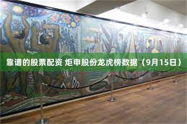 靠谱的股票配资 炬申股份龙虎榜数据（9月15日）