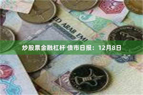 炒股票金融杠杆 债市日报：12月8日
