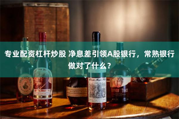 专业配资杠杆炒股 净息差引领A股银行，常熟银行做对了什么？
