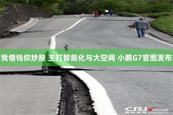 我借钱你炒股 主打智能化与大空间 小鹏G7官图发布